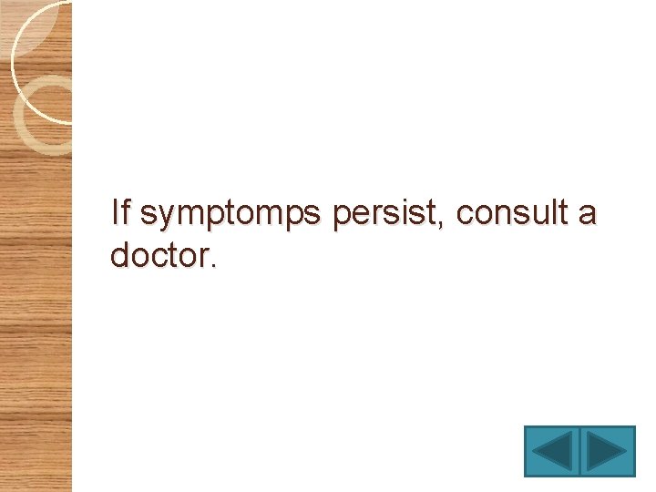 If symptomps persist, consult a doctor. 
