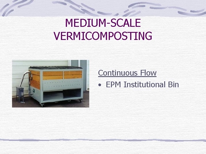 MEDIUM-SCALE VERMICOMPOSTING Continuous Flow • EPM Institutional Bin 