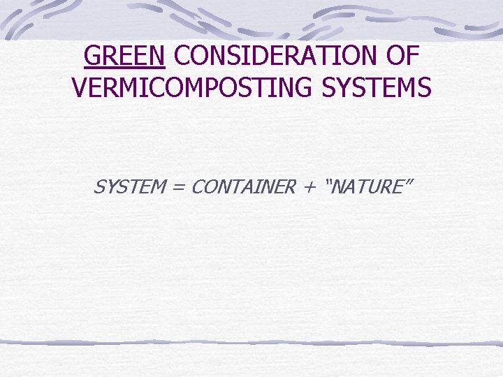 GREEN CONSIDERATION OF VERMICOMPOSTING SYSTEMS SYSTEM = CONTAINER + “NATURE” 