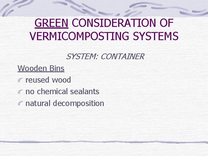 GREEN CONSIDERATION OF VERMICOMPOSTING SYSTEMS SYSTEM: CONTAINER Wooden Bins reused wood no chemical sealants