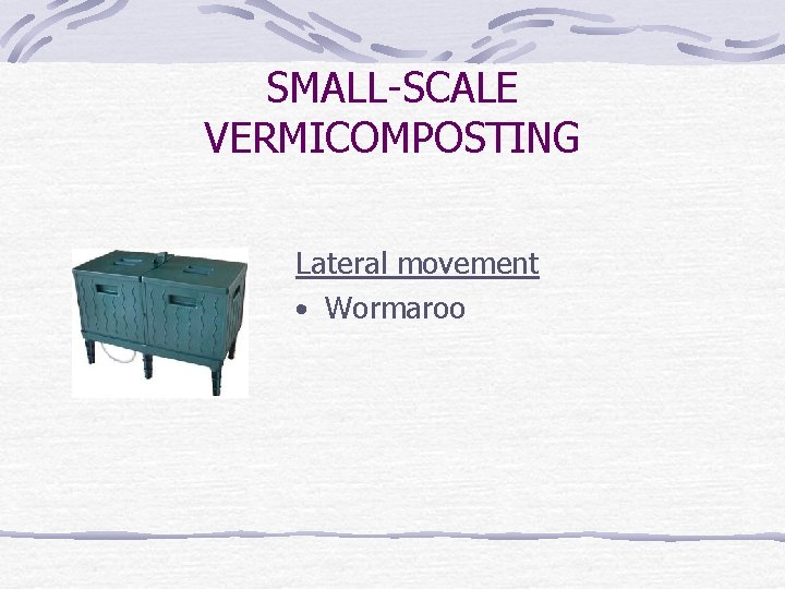 SMALL-SCALE VERMICOMPOSTING Lateral movement • Wormaroo 