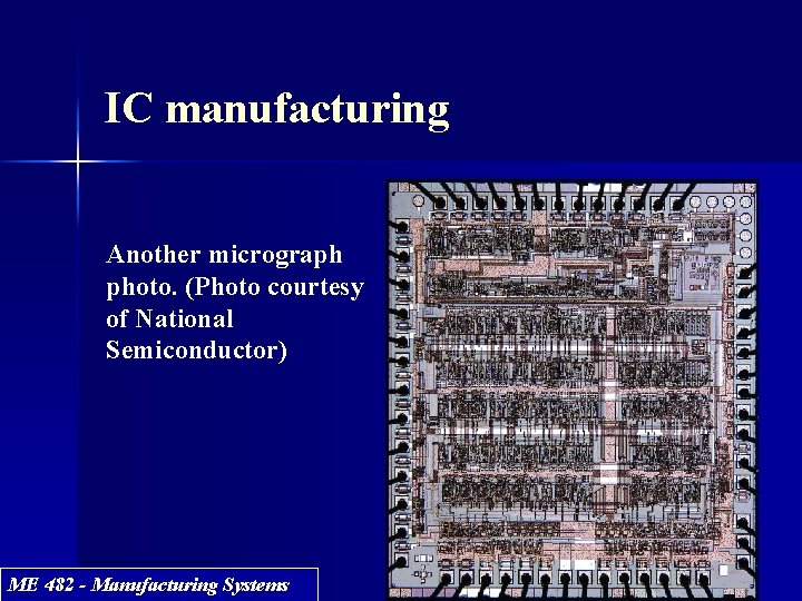 IC manufacturing Another micrograph photo. (Photo courtesy of National Semiconductor) ME 482 - Manufacturing