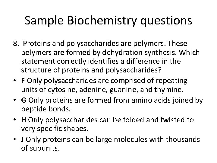 Sample Biochemistry questions 8. Proteins and polysaccharides are polymers. These polymers are formed by