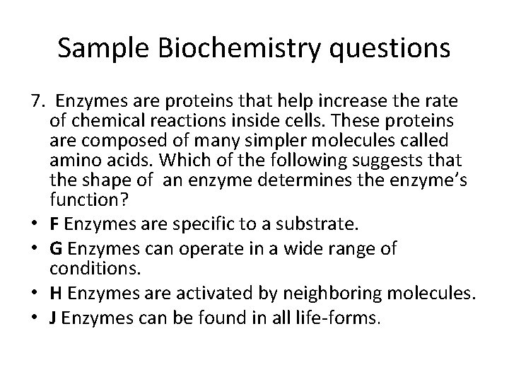 Sample Biochemistry questions 7. Enzymes are proteins that help increase the rate of chemical