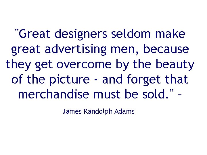 "Great designers seldom make great advertising men, because they get overcome by the beauty