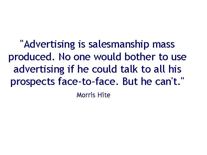 "Advertising is salesmanship mass produced. No one would bother to use advertising if he