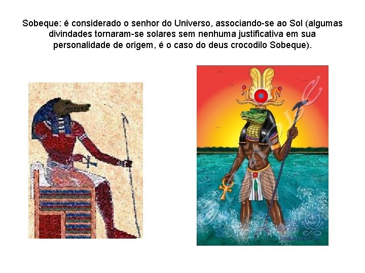 Sobeque: é considerado o senhor do Universo, associando-se ao Sol (algumas divindades tornaram-se solares