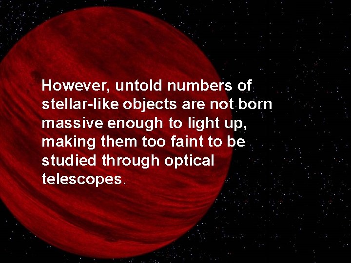 However, untold numbers of stellar-like objects are not born massive enough to light up,