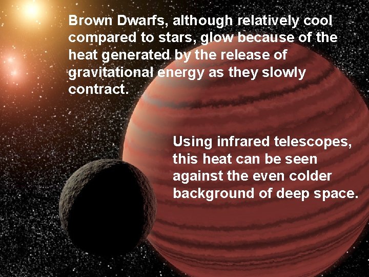 Brown Dwarfs, although relatively cool compared to stars, glow because of the heat generated