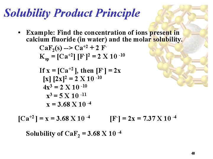 Solubility Product Principle • Example: Find the concentration of ions present in calcium fluoride