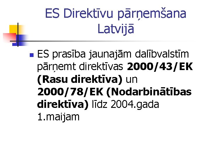 ES Direktīvu pārņemšana Latvijā n ES prasība jaunajām dalībvalstīm pārņemt direktīvas 2000/43/EK (Rasu direktīva)