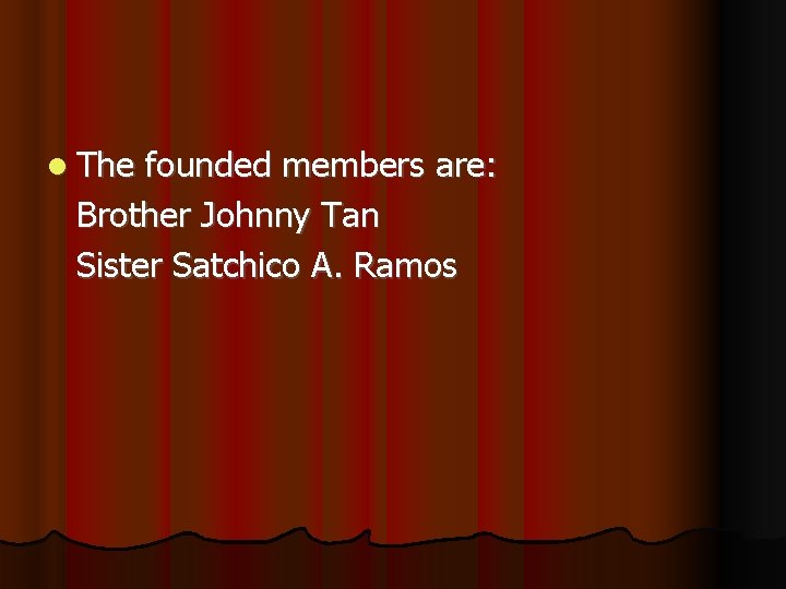  The founded members are: Brother Johnny Tan Sister Satchico A. Ramos 