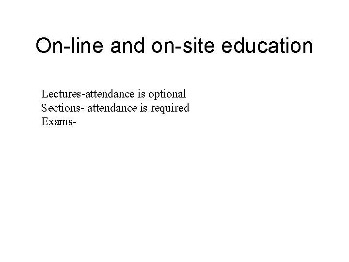 On-line and on-site education Lectures-attendance is optional Sections- attendance is required Exams- 