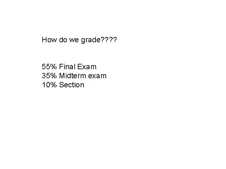 How do we grade? ? 55% Final Exam 35% Midterm exam 10% Section 