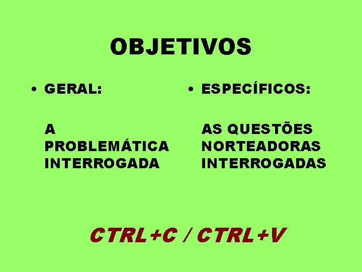 OBJETIVOS • GERAL: A PROBLEMÁTICA INTERROGADA • ESPECÍFICOS: AS QUESTÕES NORTEADORAS INTERROGADAS CTRL+C /