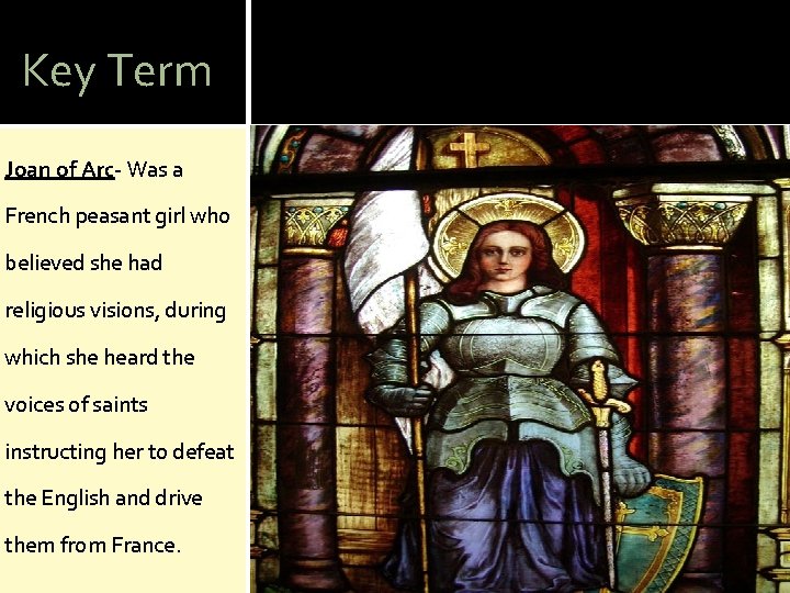 Key Term Joan of Arc- Was a French peasant girl who believed she had
