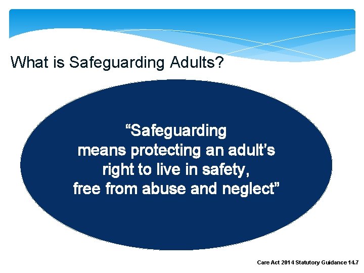 What is Safeguarding Adults? “Safeguarding means protecting an adult’s right to live in safety,