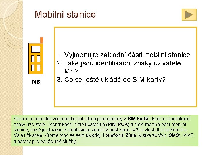 Mobilní stanice MS Mobilní stanice představují zařízení, která jsou přímo obsluhována koncovými uživateli. Obsahují