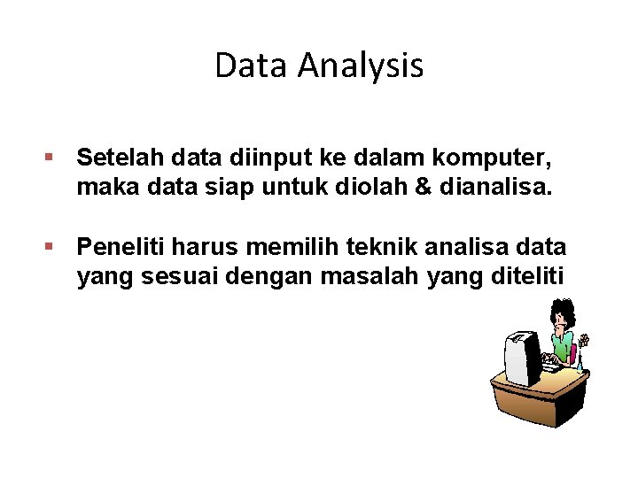 Data Analysis § Setelah data diinput ke dalam komputer, maka data siap untuk diolah