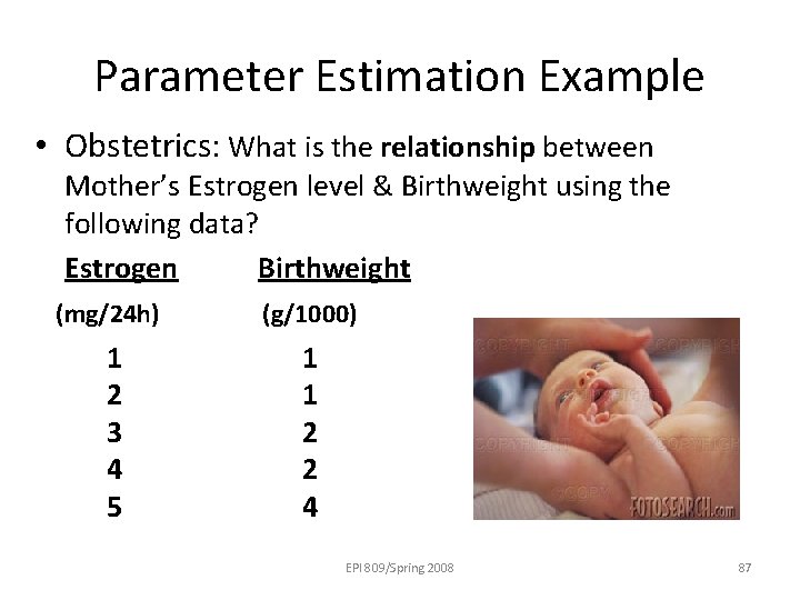 Parameter Estimation Example • Obstetrics: What is the relationship between Mother’s Estrogen level &