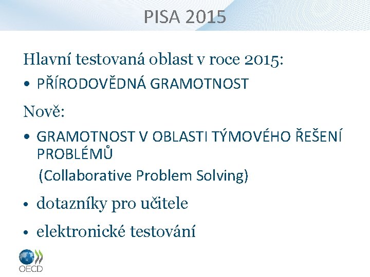 PISA 2015 Hlavní testovaná oblast v roce 2015: • PŘÍRODOVĚDNÁ GRAMOTNOST Nově: • GRAMOTNOST