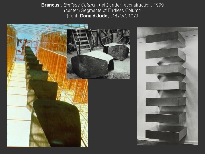 Brancusi, Endless Column, (left) under reconstruction, 1999 (center) Segments of Endless Column (right) Donald