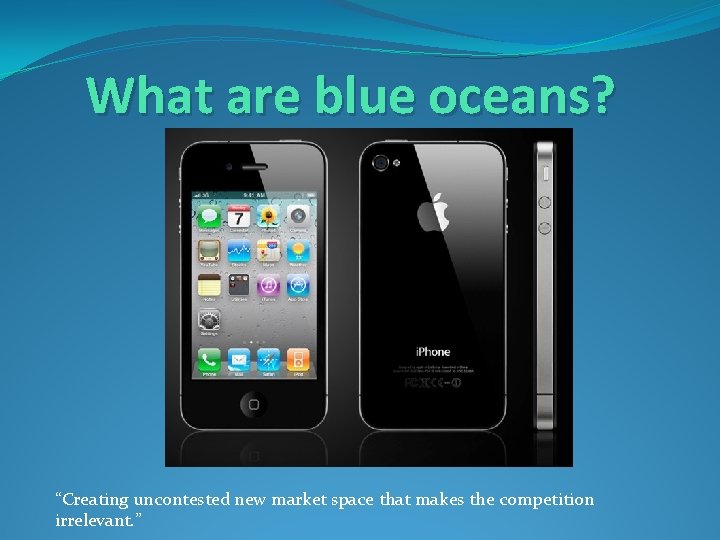 What are blue oceans? “Creating uncontested new market space that makes the competition irrelevant.