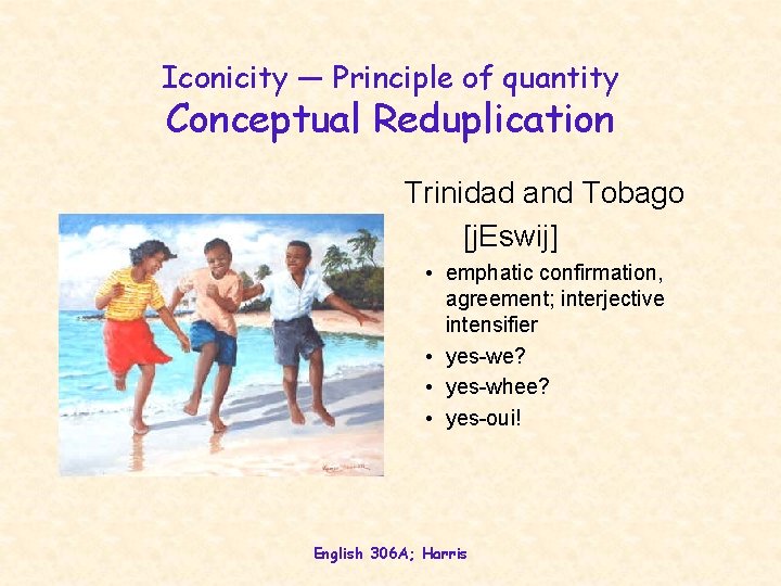 Iconicity — Principle of quantity Conceptual Reduplication Trinidad and Tobago [j. Eswij] • emphatic