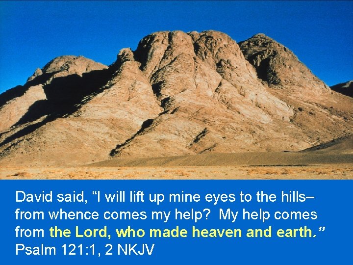 David said, “I will lift up mine eyes to the hills– from whence comes