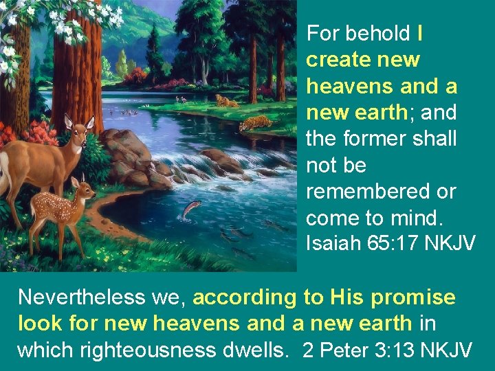 For behold I create new heavens and a new earth; and the former shall