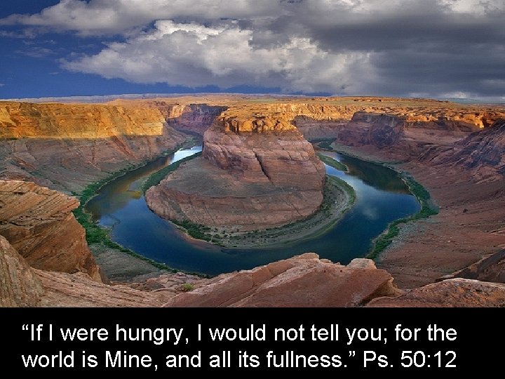 “If I were hungry, I would not tell you; for the world is Mine,