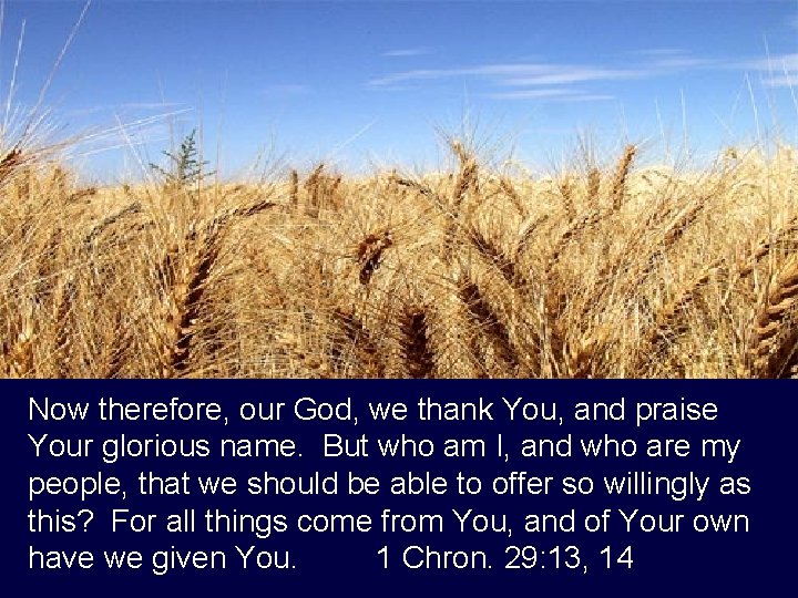 Now therefore, our God, we thank You, and praise Your glorious name. But who