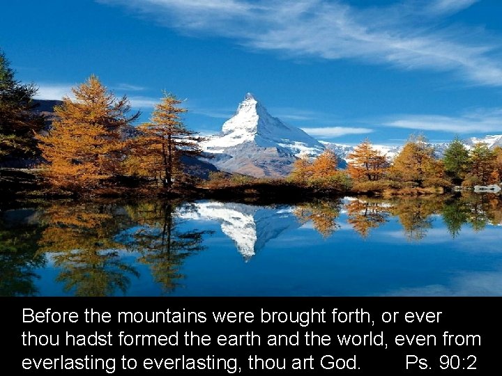 Before the mountains were brought forth, or ever thou hadst formed the earth and