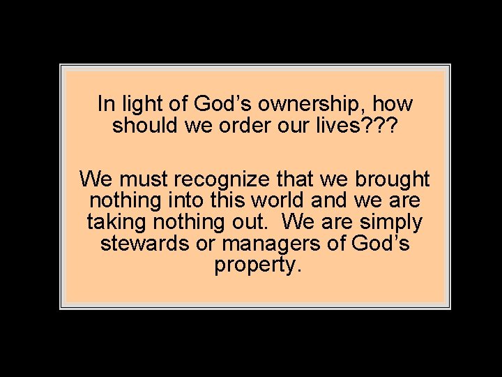 In light of God’s ownership, how should we order our lives? ? ? We