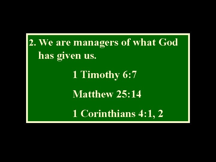 2. We are managers of what God has given us. 1 Timothy 6: 7
