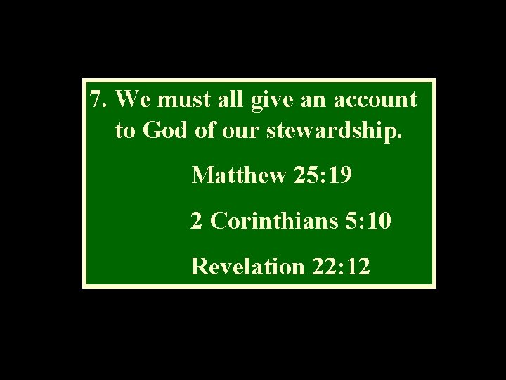 7. We must all give an account to God of our stewardship. Matthew 25: