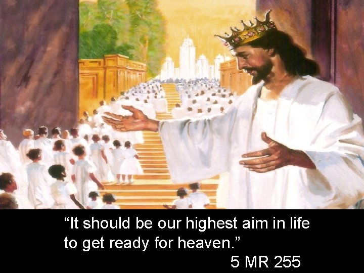 “It should be our highest aim in life to get ready for heaven. ”