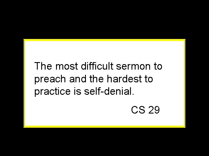 The most difficult sermon to preach and the hardest to practice is self-denial. CS