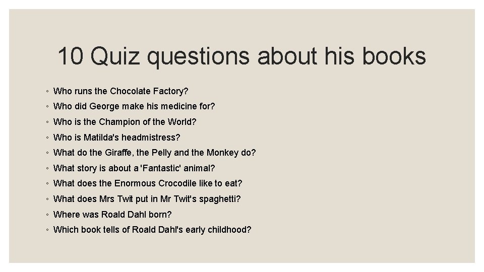 10 Quiz questions about his books ◦ Who runs the Chocolate Factory? ◦ Who