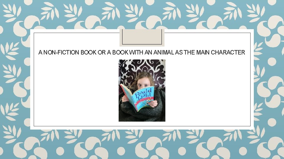 A NON-FICTION BOOK OR A BOOK WITH AN ANIMAL AS THE MAIN CHARACTER 