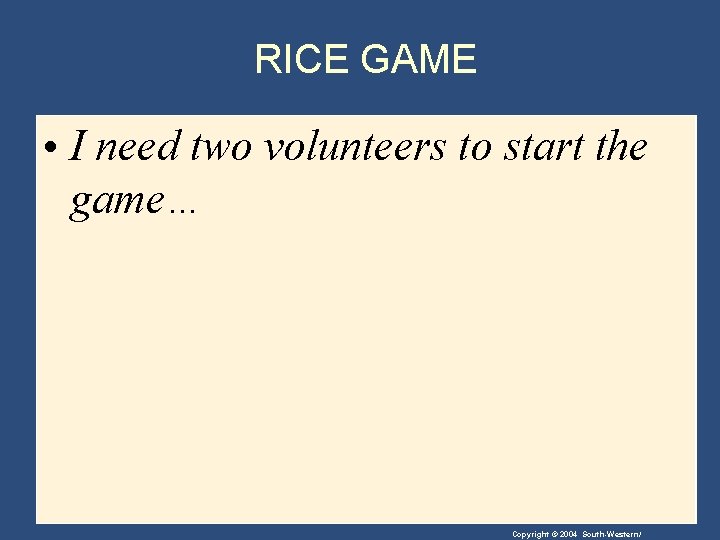 RICE GAME • I need two volunteers to start the game… Copyright © 2004