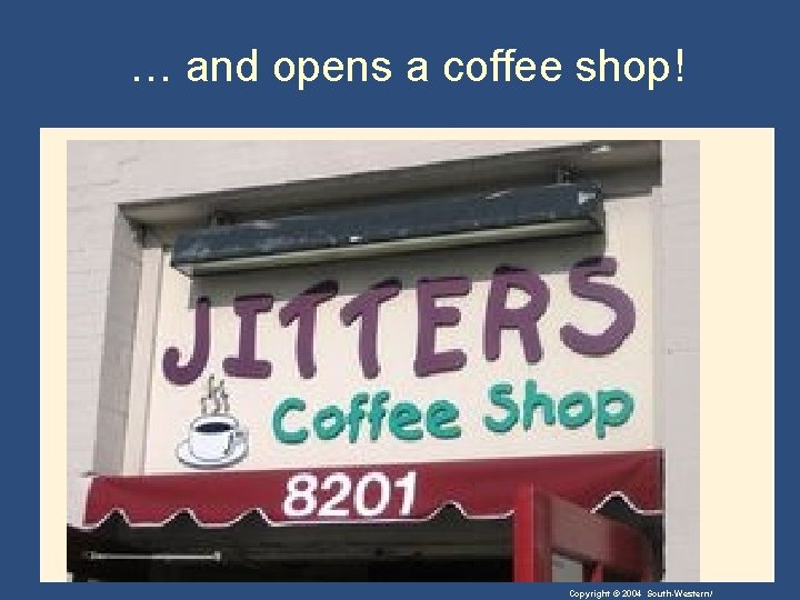 … and opens a coffee shop! Copyright © 2004 South-Western/ 