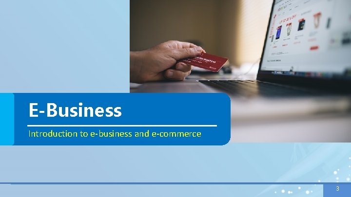 E-Business Introduction to e-business and e-commerce 3 E-Business Introduction to e-business and e-commerce 3