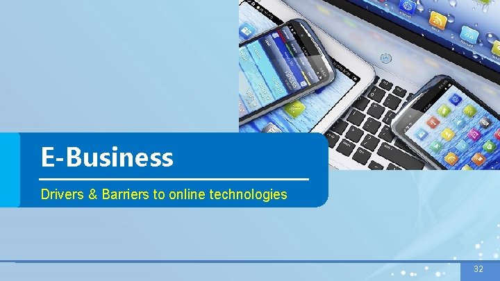 E-Business Drivers & Barriers to online technologies 32 