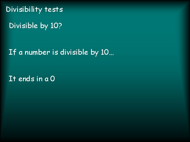 Divisibility tests Divisible by 10? If a number is divisible by 10… It ends