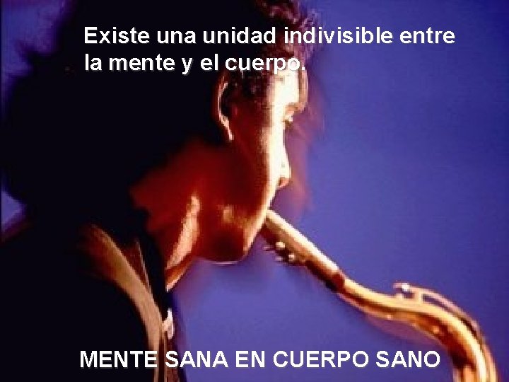 Existe una unidad indivisible entre la mente y el cuerpo. MENTE SANA EN CUERPO