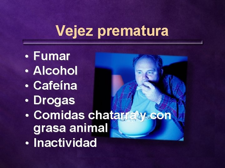 Vejez prematura Fumar Alcohol Cafeína Drogas Comidas chatarra y con grasa animal • Inactividad