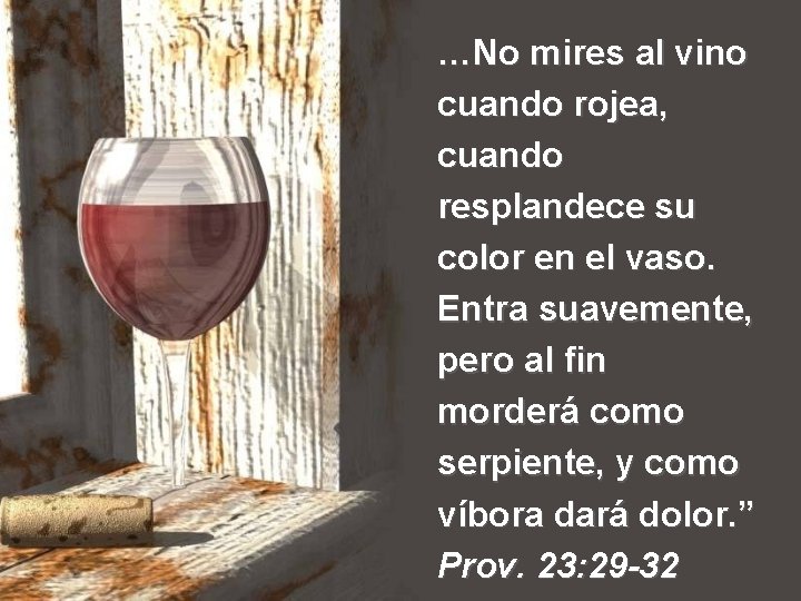 …No mires al vino cuando rojea, cuando resplandece su color en el vaso. Entra