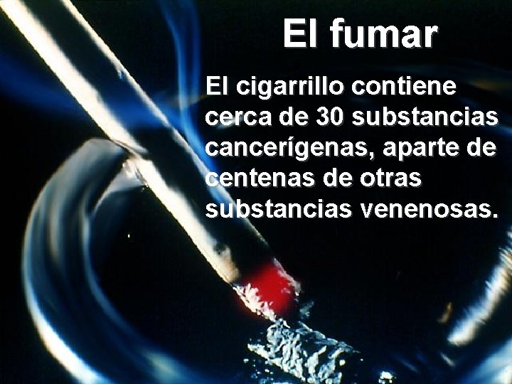 El fumar El cigarrillo contiene cerca de 30 substancias cancerígenas, aparte de centenas de