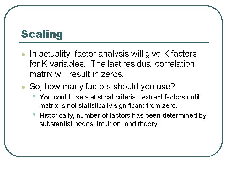 Scaling l l In actuality, factor analysis will give K factors for K variables.